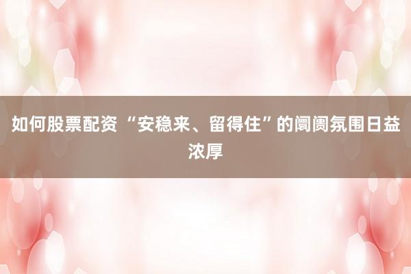如何股票配资 “安稳来、留得住”的阛阓氛围日益浓厚