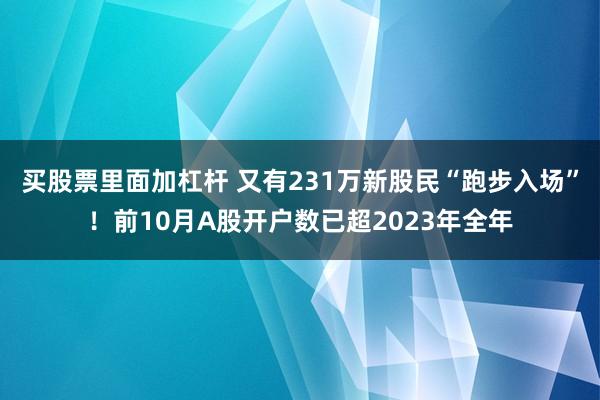 买股票里面加杠杆 又有231万新股民“跑步入场”！前10月A股开户数已超2023年全年
