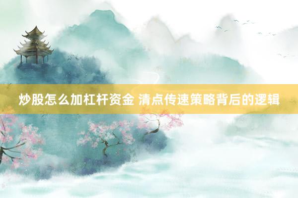 炒股怎么加杠杆资金 清点传速策略背后的逻辑