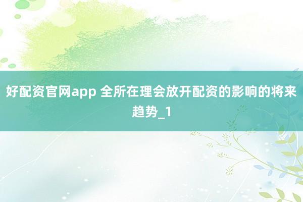 好配资官网app 全所在理会放开配资的影响的将来趋势_1